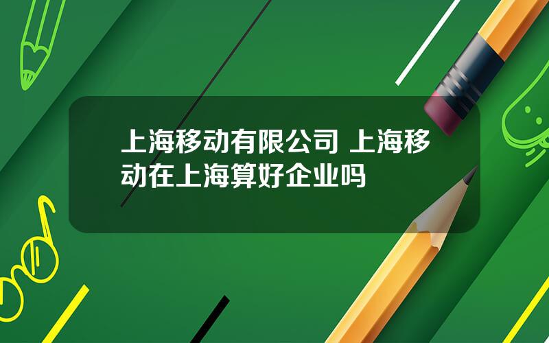 上海移动有限公司 上海移动在上海算好企业吗